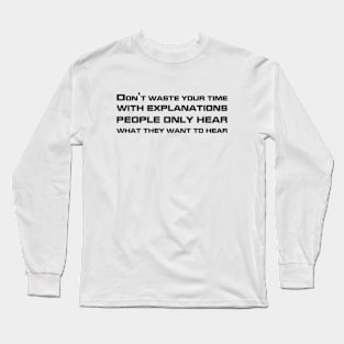 Don't Waste Your Time With Explanations People Only Hear What They Want To Hear black Long Sleeve T-Shirt